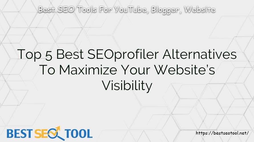 Top 5 Best SEOprofiler Alternatives To Maximize Your Website’s Visibility